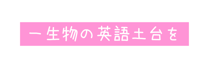 一生物の英語土台を