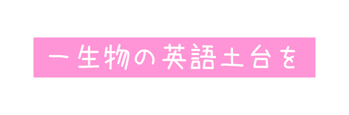 一生物の英語土台を